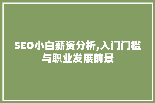 SEO小白薪资分析,入门门槛与职业发展前景 SEO小白薪资分析,入门门槛与职业发展前景 必应SEO