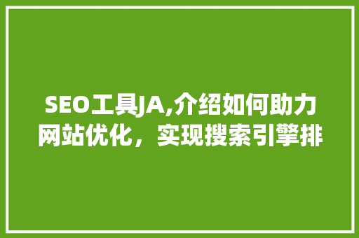 SEO工具JA,介绍如何助力网站优化，实现搜索引擎排名提升 SEO工具JA,介绍如何助力网站优化，实现搜索引擎排名提升 搜狗SEO