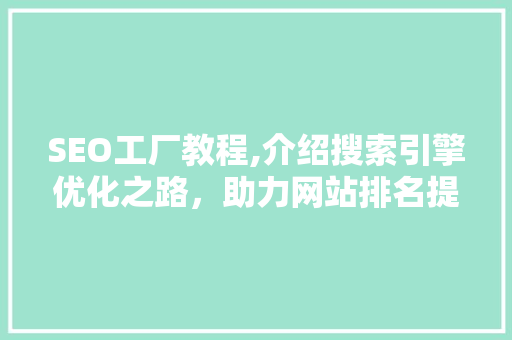 SEO工厂教程,介绍搜索引擎优化之路，助力网站排名提升 SEO工厂教程,介绍搜索引擎优化之路，助力网站排名提升 SEO关键词