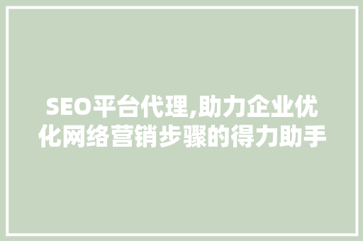 SEO平台代理,助力企业优化网络营销步骤的得力助手 网站建设公司 SEO平台代理,助力企业优化网络营销步骤的得力助手 SEO平台代理,助力企业优化网络营销步骤的得力助手 网站建设公司