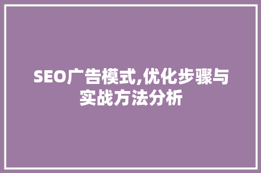 SEO广告模式,优化步骤与实战方法分析 SEO广告模式,优化步骤与实战方法分析 百度SEO