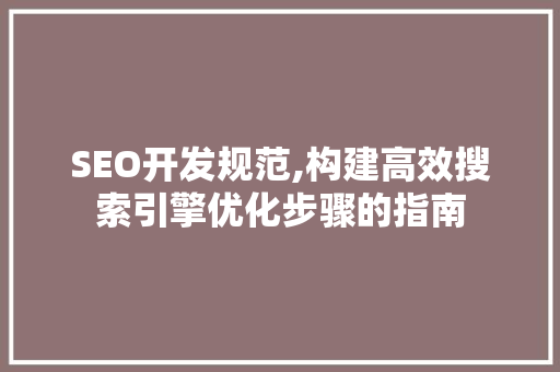 SEO开发规范,构建高效搜索引擎优化步骤的指南 网站建设公司 SEO开发规范,构建高效搜索引擎优化步骤的指南 SEO开发规范,构建高效搜索引擎优化步骤的指南 网站建设公司