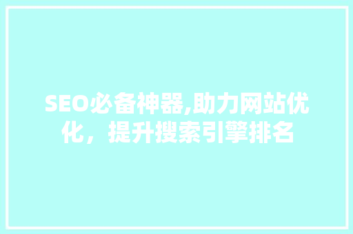 SEO必备神器,助力网站优化，提升搜索引擎排名 SEO必备神器,助力网站优化，提升搜索引擎排名 网站建设公司