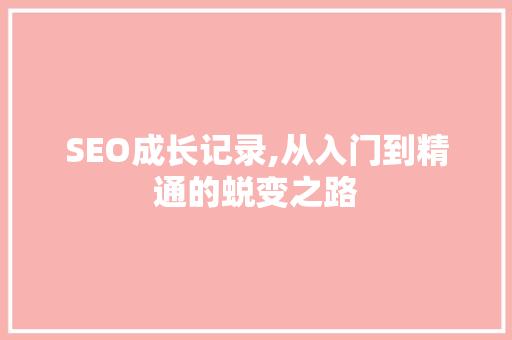 SEO成长记录,从入门到精通的蜕变之路 SEO成长记录,从入门到精通的蜕变之路 必应SEO