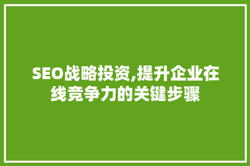 SEO战略投资,提升企业在线竞争力的关键步骤 SEO战略投资,提升企业在线竞争力的关键步骤 网站建设公司