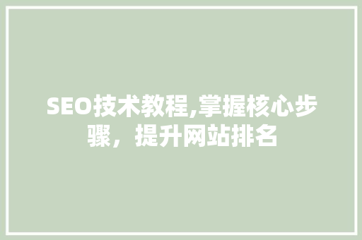 SEO技术教程,掌握核心步骤，提升网站排名 SEO技术教程,掌握核心步骤，提升网站排名 百度SEO