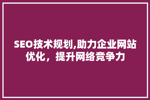SEO技术规划,助力企业网站优化，提升网络竞争力 SEO技术规划,助力企业网站优化，提升网络竞争力 网站建设公司