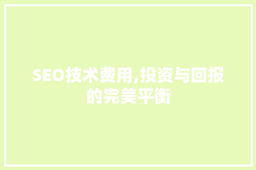 SEO技术费用,投资与回报的完美平衡 SEO技术费用,投资与回报的完美平衡 网站建设公司