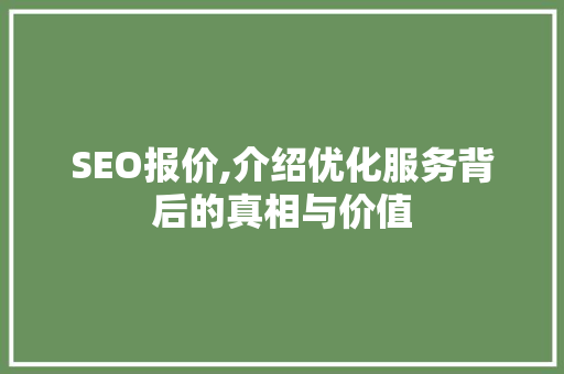 SEO报价,介绍优化服务背后的真相与价值 必应SEO SEO报价,介绍优化服务背后的真相与价值 SEO报价,介绍优化服务背后的真相与价值 必应SEO