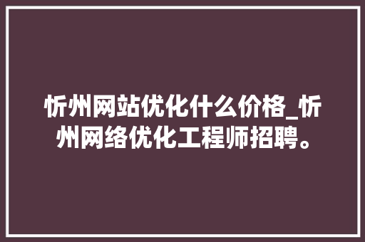 忻州网站优化什么价格_忻州网络优化工程师招聘。