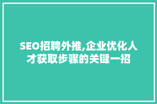 SEO招聘外推,企业优化人才获取步骤的关键一招 SEO招聘外推,企业优化人才获取步骤的关键一招 神马SEO