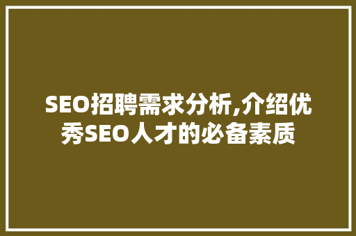 SEO招聘需求分析,介绍优秀SEO人才的必备素质 SEO招聘需求分析,介绍优秀SEO人才的必备素质 SEO关键词