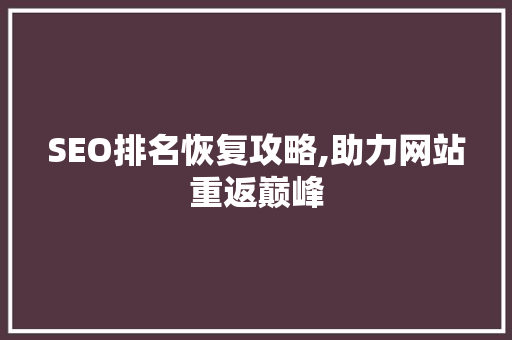 SEO排名恢复攻略,助力网站重返巅峰 SEO排名恢复攻略,助力网站重返巅峰 神马SEO