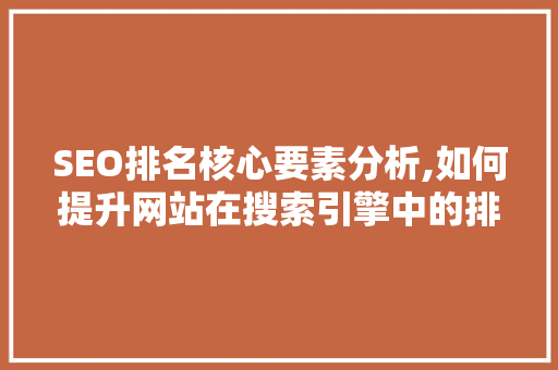 SEO排名核心要素分析,如何提升网站在搜索引擎中的排名 SEO排名核心要素分析,如何提升网站在搜索引擎中的排名 神马SEO
