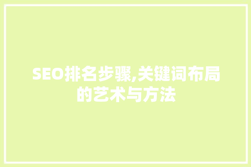 SEO排名步骤,关键词布局的艺术与方法 SEO排名步骤,关键词布局的艺术与方法 必应SEO