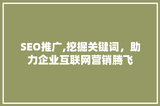SEO推广,挖掘关键词，助力企业互联网营销腾飞