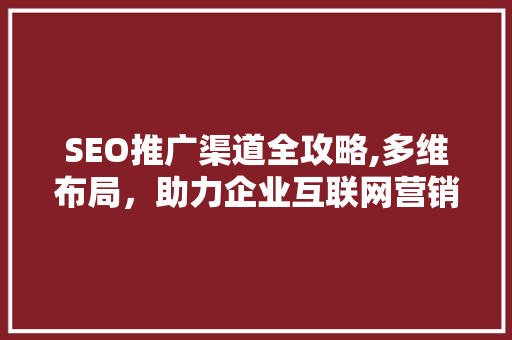SEO推广渠道全攻略,多维布局，助力企业互联网营销 SEO推广渠道全攻略,多维布局，助力企业互联网营销 百度SEO