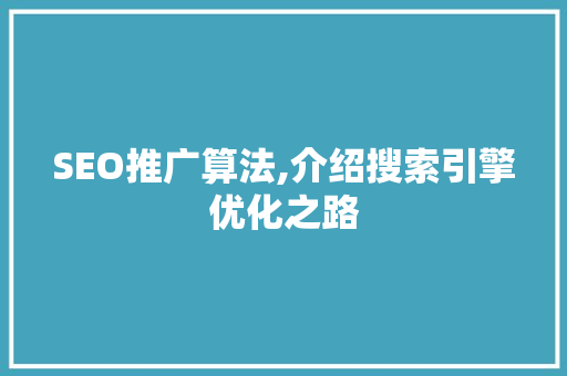 SEO推广算法,介绍搜索引擎优化之路 SEO推广算法,介绍搜索引擎优化之路 必应SEO