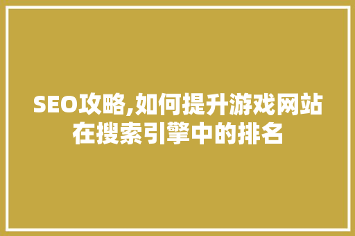 SEO攻略,如何提升游戏网站在搜索引擎中的排名 SEO攻略,如何提升游戏网站在搜索引擎中的排名 网站建设公司