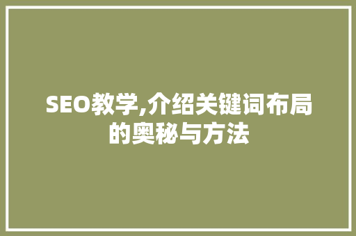 SEO教学,介绍关键词布局的奥秘与方法 SEO教学,介绍关键词布局的奥秘与方法 必应SEO