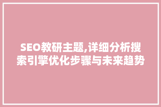 SEO教研主题,详细分析搜索引擎优化步骤与未来趋势 SEO教研主题,详细分析搜索引擎优化步骤与未来趋势 搜狗SEO