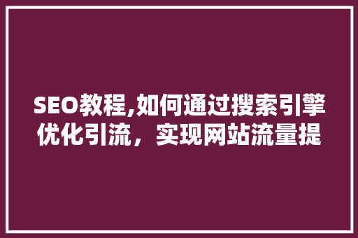 SEO教程,如何通过搜索引擎优化引流，实现网站流量提升 SEO教程,如何通过搜索引擎优化引流，实现网站流量提升 搜狗SEO