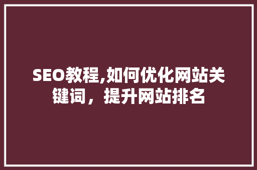 SEO教程,如何优化网站关键词，提升网站排名 SEO教程,如何优化网站关键词，提升网站排名 SEO关键词
