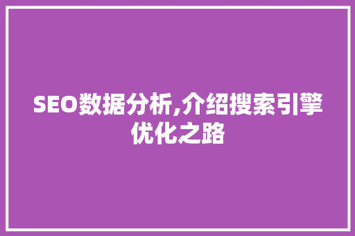 SEO数据分析,介绍搜索引擎优化之路 SEO数据分析,介绍搜索引擎优化之路 必应SEO