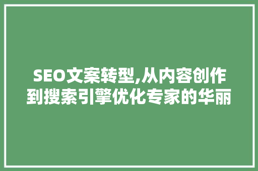 SEO文案转型,从内容创作到搜索引擎优化专家的华丽蜕变 SEO文案转型,从内容创作到搜索引擎优化专家的华丽蜕变 网站建设公司