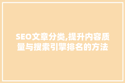 SEO文章分类,提升内容质量与搜索引擎排名的方法 SEO文章分类,提升内容质量与搜索引擎排名的方法 网站建设公司