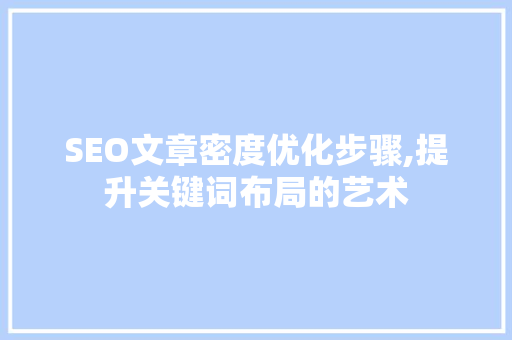 SEO文章密度优化步骤,提升关键词布局的艺术 SEO文章密度优化步骤,提升关键词布局的艺术 SEO关键词