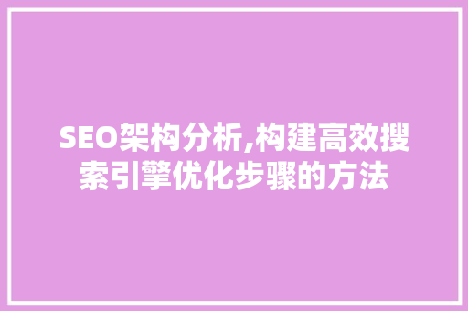 SEO架构分析,构建高效搜索引擎优化步骤的方法 SEO架构分析,构建高效搜索引擎优化步骤的方法 必应SEO