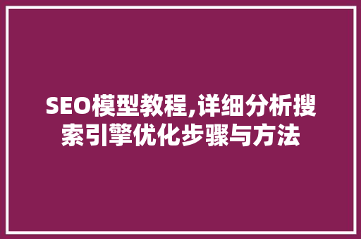 SEO模型教程,详细分析搜索引擎优化步骤与方法 SEO模型教程,详细分析搜索引擎优化步骤与方法 百度SEO