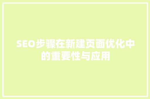 SEO步骤在新建页面优化中的重要性与应用 SEO步骤在新建页面优化中的重要性与应用 百度SEO