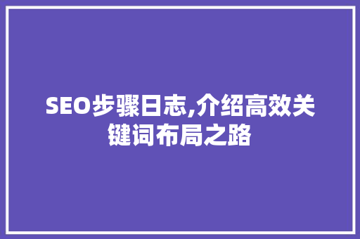SEO步骤日志,介绍高效关键词布局之路 SEO步骤日志,介绍高效关键词布局之路 神马SEO
