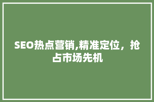 SEO热点营销,精准定位，抢占市场先机 SEO热点营销,精准定位，抢占市场先机 搜狗SEO