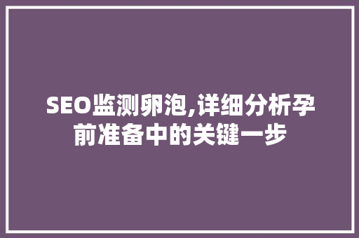SEO监测卵泡,详细分析孕前准备中的关键一步