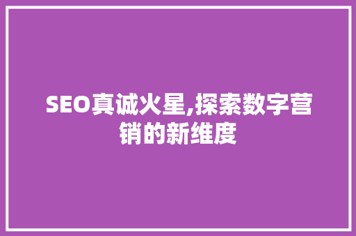SEO真诚火星,探索数字营销的新维度