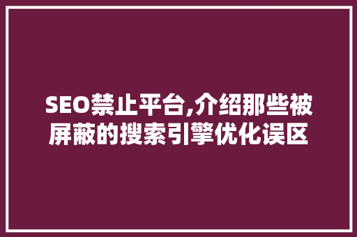 SEO禁止平台,介绍那些被屏蔽的搜索引擎优化误区 SEO禁止平台,介绍那些被屏蔽的搜索引擎优化误区 必应SEO