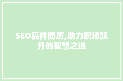 SEO稿件简历,助力职场跃升的智慧之选 SEO稿件简历,助力职场跃升的智慧之选 必应SEO