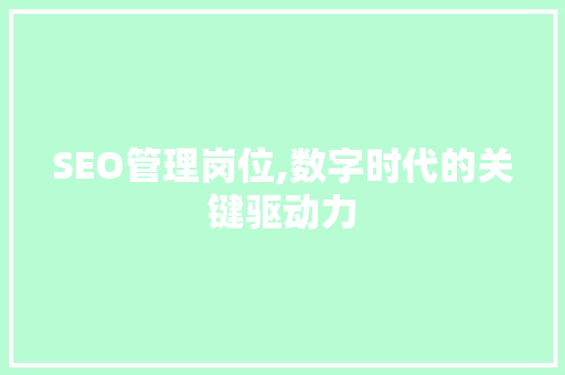 SEO管理岗位,数字时代的关键驱动力 SEO管理岗位,数字时代的关键驱动力 搜狗SEO