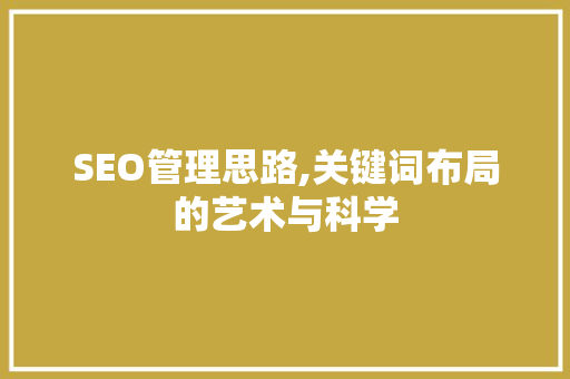 SEO管理思路,关键词布局的艺术与科学 SEO管理思路,关键词布局的艺术与科学 搜狗SEO
