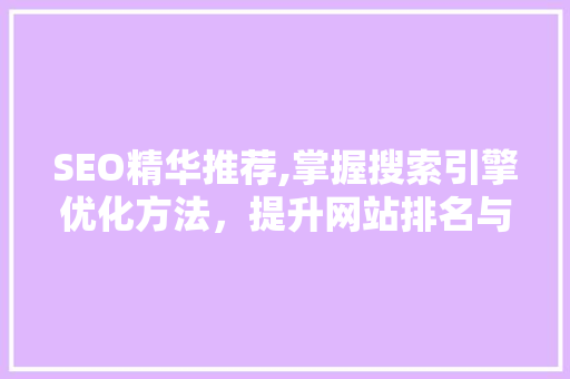 SEO精华推荐,掌握搜索引擎优化方法，提升网站排名与用户体验 SEO精华推荐,掌握搜索引擎优化方法，提升网站排名与用户体验 网站建设公司