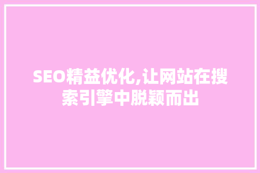 SEO精益优化,让网站在搜索引擎中脱颖而出 SEO精益优化,让网站在搜索引擎中脱颖而出 百度SEO