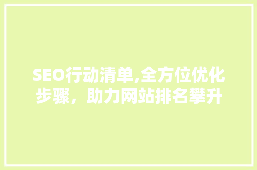 SEO行动清单,全方位优化步骤，助力网站排名攀升 SEO行动清单,全方位优化步骤，助力网站排名攀升 必应SEO