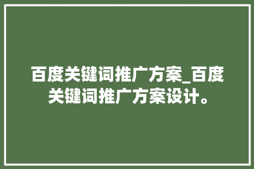 百度关键词推广方案_百度关键词推广方案设计。 百度关键词推广方案_百度关键词推广方案设计。 SEO关键词