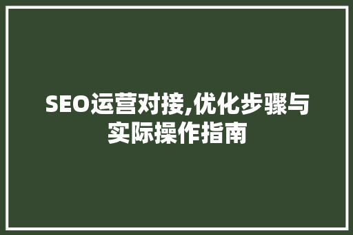 SEO运营对接,优化步骤与实际操作指南 SEO运营对接,优化步骤与实际操作指南 神马SEO