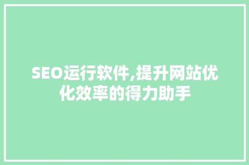 SEO运行软件,提升网站优化效率的得力助手 SEO运行软件,提升网站优化效率的得力助手 必应SEO
