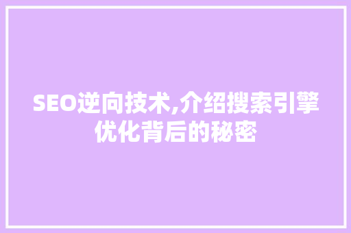 SEO逆向技术,介绍搜索引擎优化背后的秘密 SEO逆向技术,介绍搜索引擎优化背后的秘密 SEO关键词