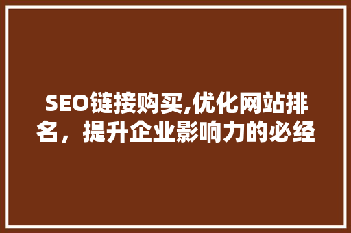 SEO链接购买,优化网站排名，提升企业影响力的必经之路 SEO链接购买,优化网站排名，提升企业影响力的必经之路 必应SEO